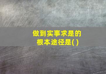 做到实事求是的根本途径是( )